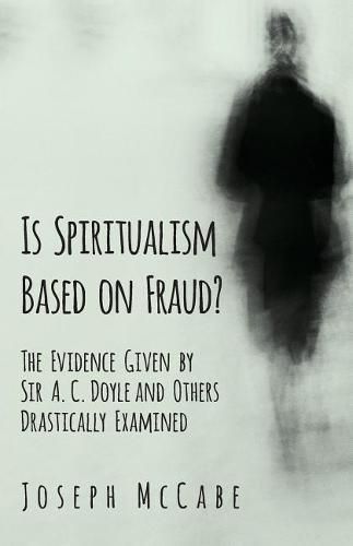 Is Spiritualism Based on Fraud? - The Evidence Given by Sir A. C. Doyle and Others Drastically Examined