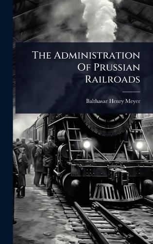 Cover image for The Administration Of Prussian Railroads
