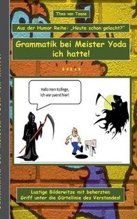 Cover image for Humor & Spass: Grammatik bei Meister Yoda ich hatte!: Aus der Humor Reihe Heute schon gelacht? - Ein Buch mit neuen Bilder Witzen aus der Feder von Theo von Taane. Ein Muss fur Fans und allen die schwarzen und doppeldeutigen Humor lieben.