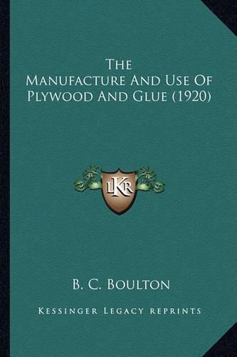 Cover image for The Manufacture and Use of Plywood and Glue (1920) the Manufacture and Use of Plywood and Glue (1920)