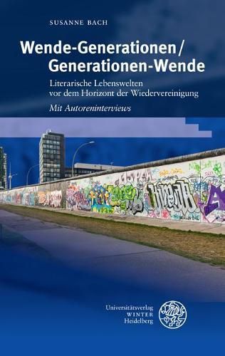 Wende-Generationen/Generationen-Wende: Literarische Lebenswelten VOR Dem Horizont Der Wiedervereinigung. Mit Autoreninterviews