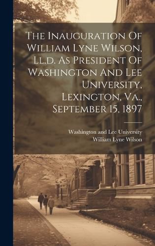 Cover image for The Inauguration Of William Lyne Wilson, Ll.d. As President Of Washington And Lee University, Lexington, Va., September 15, 1897