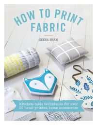 Cover image for How to Print Fabric: Kitchen-table techniques for over 20 hand-printed home accessories