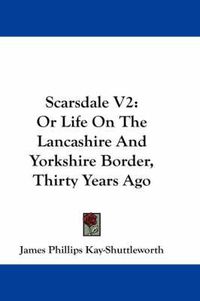 Cover image for Scarsdale V2: Or Life on the Lancashire and Yorkshire Border, Thirty Years Ago