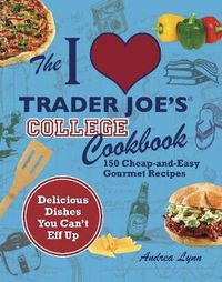 Cover image for The I Love Trader Joe's College Cookbook: 150 Cheap and Easy Gourmet Recipes