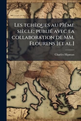 Cover image for Les Tcheques Au 19eme Siecle; Publie Avec La Collaboration de MM. Flourens [Et Al.]
