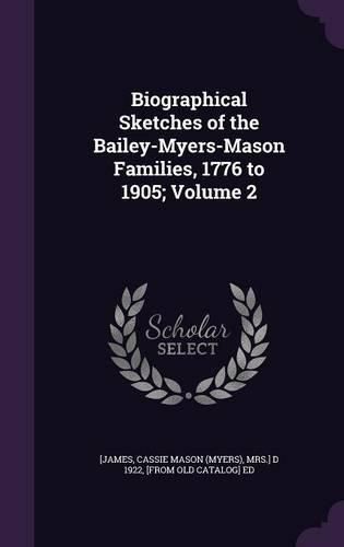 Cover image for Biographical Sketches of the Bailey-Myers-Mason Families, 1776 to 1905; Volume 2