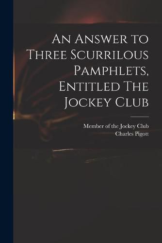 An Answer to Three Scurrilous Pamphlets, Entitled The Jockey Club