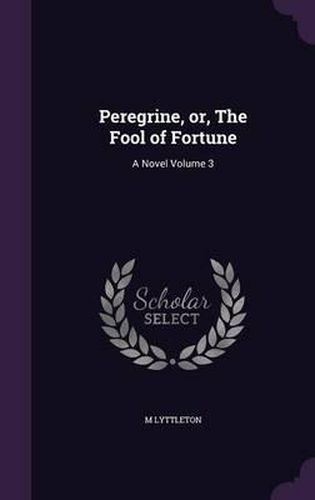 Cover image for Peregrine, Or, the Fool of Fortune: A Novel Volume 3
