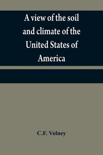 A view of the soil and climate of the United States of America: with supplementary remarks upon Florida; on the French colonies on the Mississippi and Ohio, and in Canada; and on the aborigial tribes of America