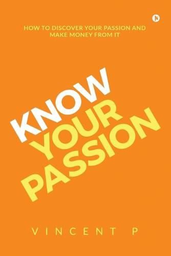 Cover image for Know Your Passion: How to discover your passion and make money from it