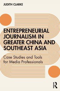 Cover image for Entrepreneurial journalism in greater China and Southeast Asia: Case Studies and Tools for Media Professionals