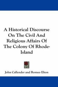 Cover image for A Historical Discourse on the Civil and Religious Affairs of the Colony of Rhode-Island