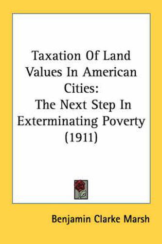 Cover image for Taxation of Land Values in American Cities: The Next Step in Exterminating Poverty (1911)
