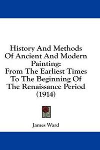 Cover image for History and Methods of Ancient and Modern Painting: From the Earliest Times to the Beginning of the Renaissance Period (1914)