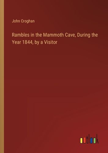 Rambles in the Mammoth Cave, During the Year 1844, by a Visitor