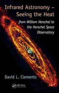 Cover image for Infrared Astronomy - Seeing the Heat: from William Herschel to the Herschel Space Observatory