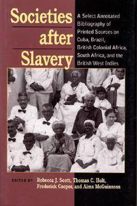 Cover image for Societies After Slavery: A Select Annotated Bibliography of Printed Sources on Cuba, Brazil, British Colonial Africa, South A