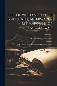 Cover image for Life of William, Earl of Shelburne, Afterwards First Marquess of Landsdowne