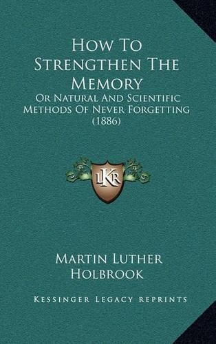 How to Strengthen the Memory: Or Natural and Scientific Methods of Never Forgetting (1886)