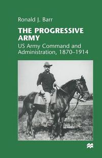 Cover image for The Progressive Army: US Army Command and Administration, 1870-1914