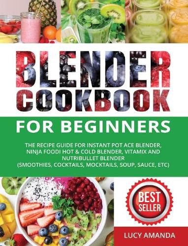 Blender Cookbook for Beginners: The Recipe Guide for Instant Pot Ace Blender, Ninja Foodi Hot & Cold Blender, Vitamix and NutriBullet Blender(Smoothies, Cocktails, Mocktails, Soup, Sauce, etc)