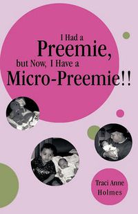 Cover image for I Had a Preemie, But Now, I Have a Micro-Preemie!!