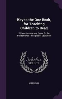 Cover image for Key to the One Book, for Teaching Children to Read: With an Introductory Essay on the Fundamental Principles of Education