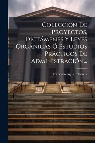 Cover image for Colecci N de Proyectos, Dict Menes y Leyes Org Nicas Estudios PR Cticos de Administraci N...