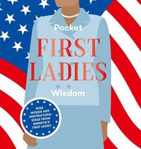 Cover image for Pocket First Ladies Wisdom: Wise Words and Inspirational Ideas from America's First Ladies