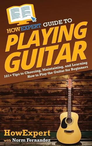 HowExpert Guide to Playing Guitar: 101+ Tips to Choosing, Maintaining, and Learning How to Play the Guitar for Beginners