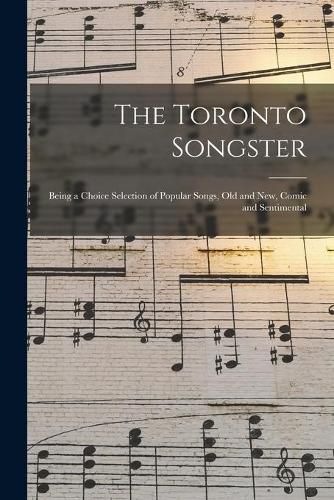 Cover image for The Toronto Songster [microform]: Being a Choice Selection of Popular Songs, Old and New, Comic and Sentimental