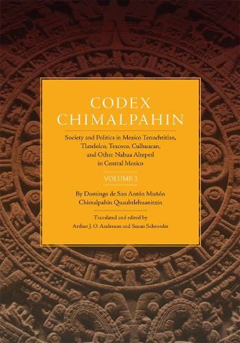 Cover image for Codex Chimalpahin: Society and Politics in Mexico Tenochtitlan, Tlatelolco, Texcoco, Culhuacan, and Other Nahua Altepetl in Central Mexico, Volume 2