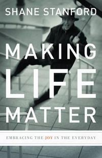 Cover image for Making Life Matter: Embracing the Joy in the Everyday