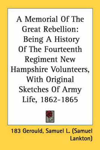 A Memorial of the Great Rebellion: Being a History of the Fourteenth Regiment New Hampshire Volunteers, with Original Sketches of Army Life, 1862-1865