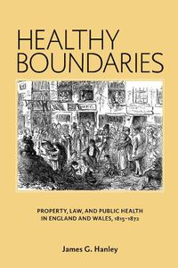 Cover image for Healthy Boundaries: Property, Law, and Public Health in England and Wales, 1815-1872