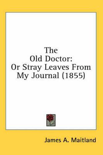 Cover image for The Old Doctor: Or Stray Leaves from My Journal (1855)