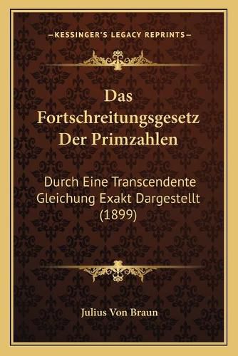 Das Fortschreitungsgesetz Der Primzahlen: Durch Eine Transcendente Gleichung Exakt Dargestellt (1899)