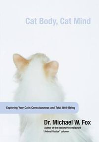 Cover image for Cat Body, Cat Mind: Exploring Your Cat's Consciousness And Total Well-Being