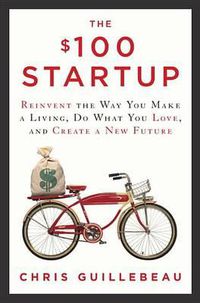 Cover image for The $100 Startup: Reinvent the Way You Make a Living, Do What You Love, and Create a New Future