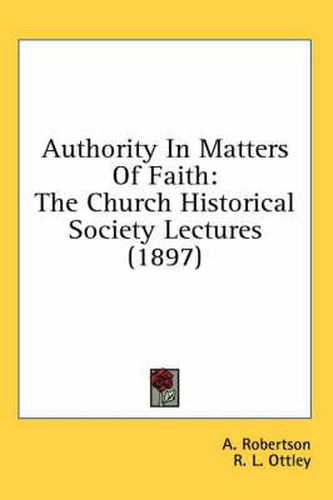 Authority in Matters of Faith: The Church Historical Society Lectures (1897)