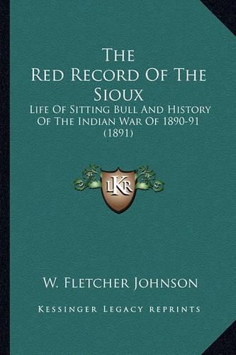 The Red Record of the Sioux the Red Record of the Sioux: Life of Sitting Bull and History of the Indian War of 1890-9life of Sitting Bull and History of the Indian War of 1890-91 (1891) 1 (1891)