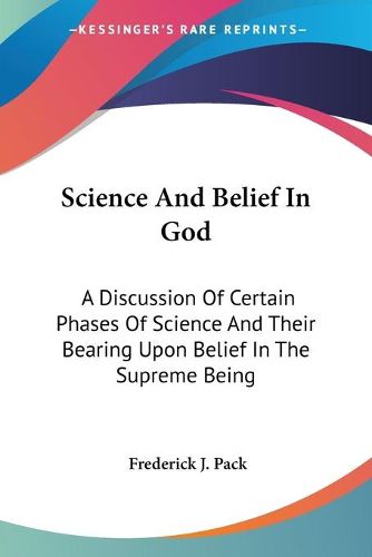 Cover image for Science and Belief in God: A Discussion of Certain Phases of Science and Their Bearing Upon Belief in the Supreme Being