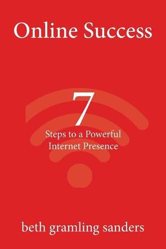 Cover image for Online Success: 7 Steps to a Powerful Internet Presence: What small organizations, entrepreneurs, freelancers, writers, and business owners need to know about building an effective online presence.