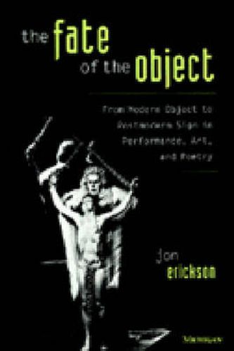 The Fate of the Object: from Modern Object to Postmodern Sign in Performance, Art, and Poetry