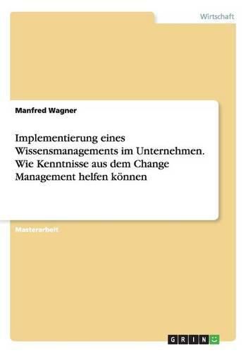 Cover image for Implementierung eines Wissensmanagements im Unternehmen. Wie Kenntnisse aus dem Change Management helfen koennen