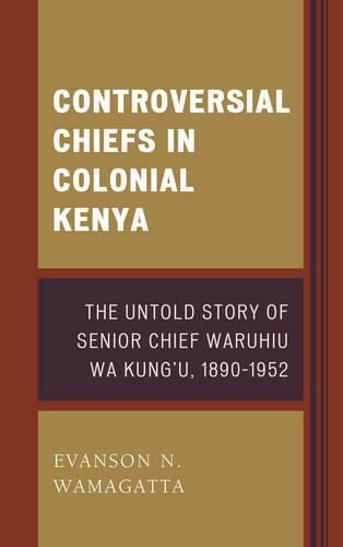 Cover image for Controversial Chiefs in Colonial Kenya: The Untold Story of Senior Chief Waruhiu Wa Kung'u, 1890-1952