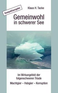 Cover image for Gemeinwohl in schwerer See - Kompaktausgabe: Im Wirkungsfeld der folgenschweren Triade Machtgier - Habgier - Korruption