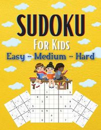 Cover image for Sudoku For Kids Easy-Medium-Hard: A Collection Of Easy, Medium and Hard Sudoku Puzzles For Kids Ages 6-12 With Solutions Gradually Introduce Children to Sudoku and Grow Logic Skills! 200 Puzzles of Sudoku