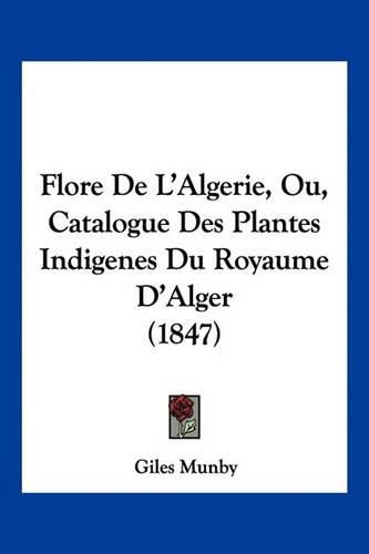 Cover image for Flore de L'Algerie, Ou, Catalogue Des Plantes Indigenes Du Royaume D'Alger (1847)